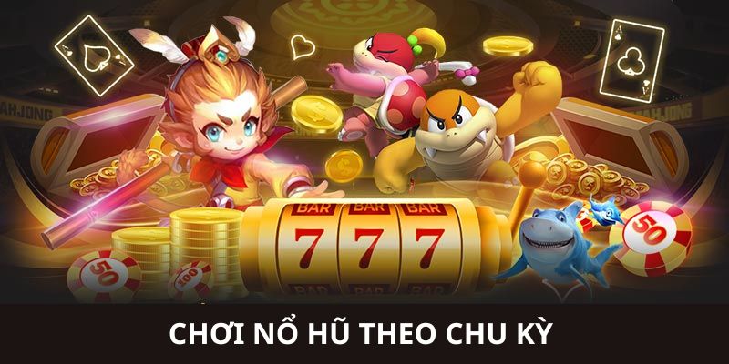 Đặt cược theo chu kỳ - Cách chơi nổ hũ tuyệt đỉnh